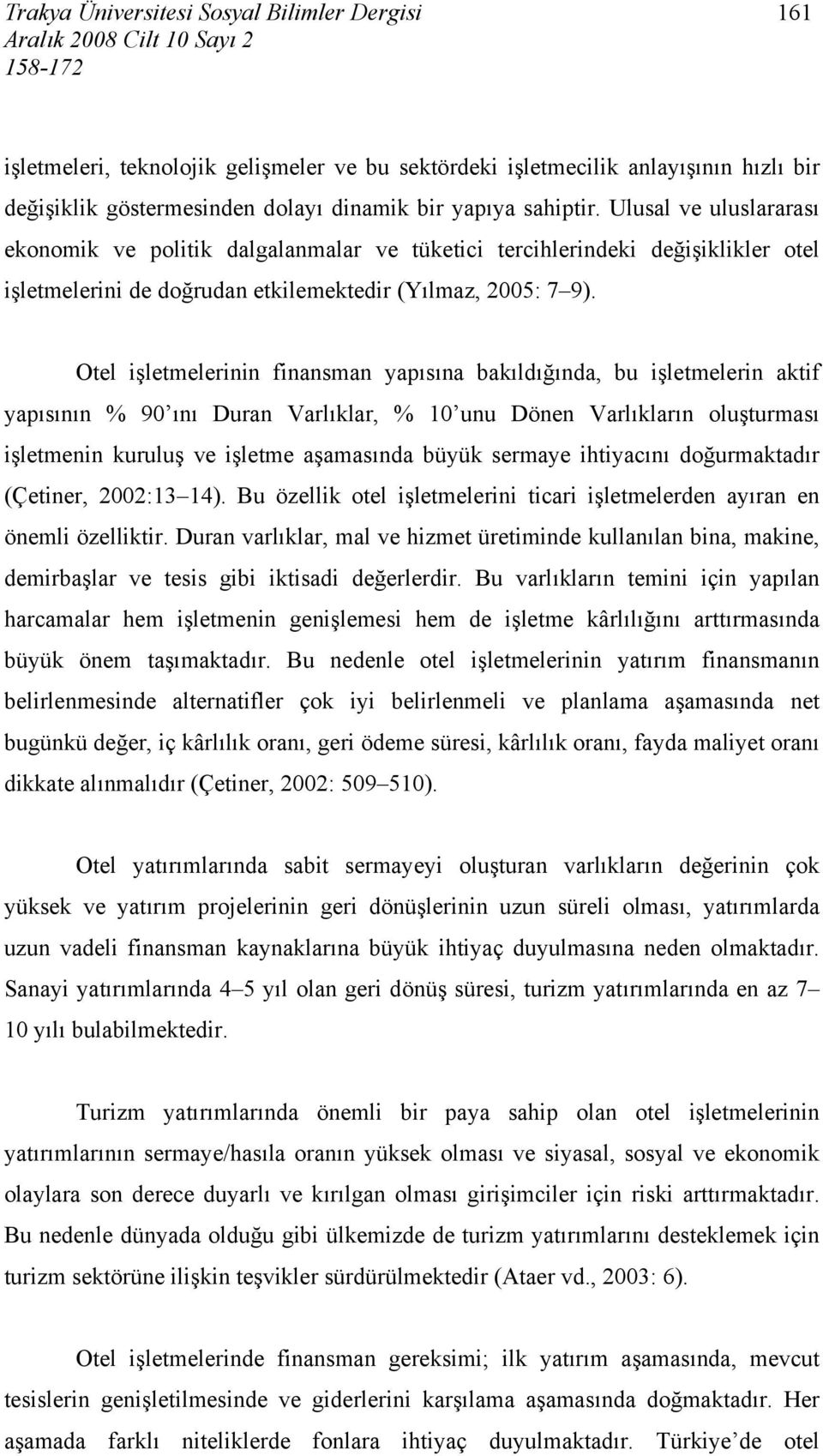 Otel işletmelerinin finansman yapısına bakıldığında, bu işletmelerin aktif yapısının % 90 ını Duran Varlıklar, % 10 unu Dönen Varlıkların oluşturması işletmenin kuruluş ve işletme aşamasında büyük