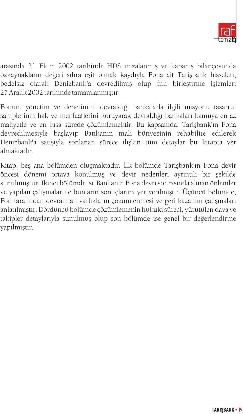 Fonun, yönetim ve denetimini devraldýðý bankalarla ilgili misyonu tasarruf sahiplerinin hak ve menfaatlerini koruyarak devraldýðý bankalarý kamuya en az maliyetle ve en kýsa sürede çözümlemektir.