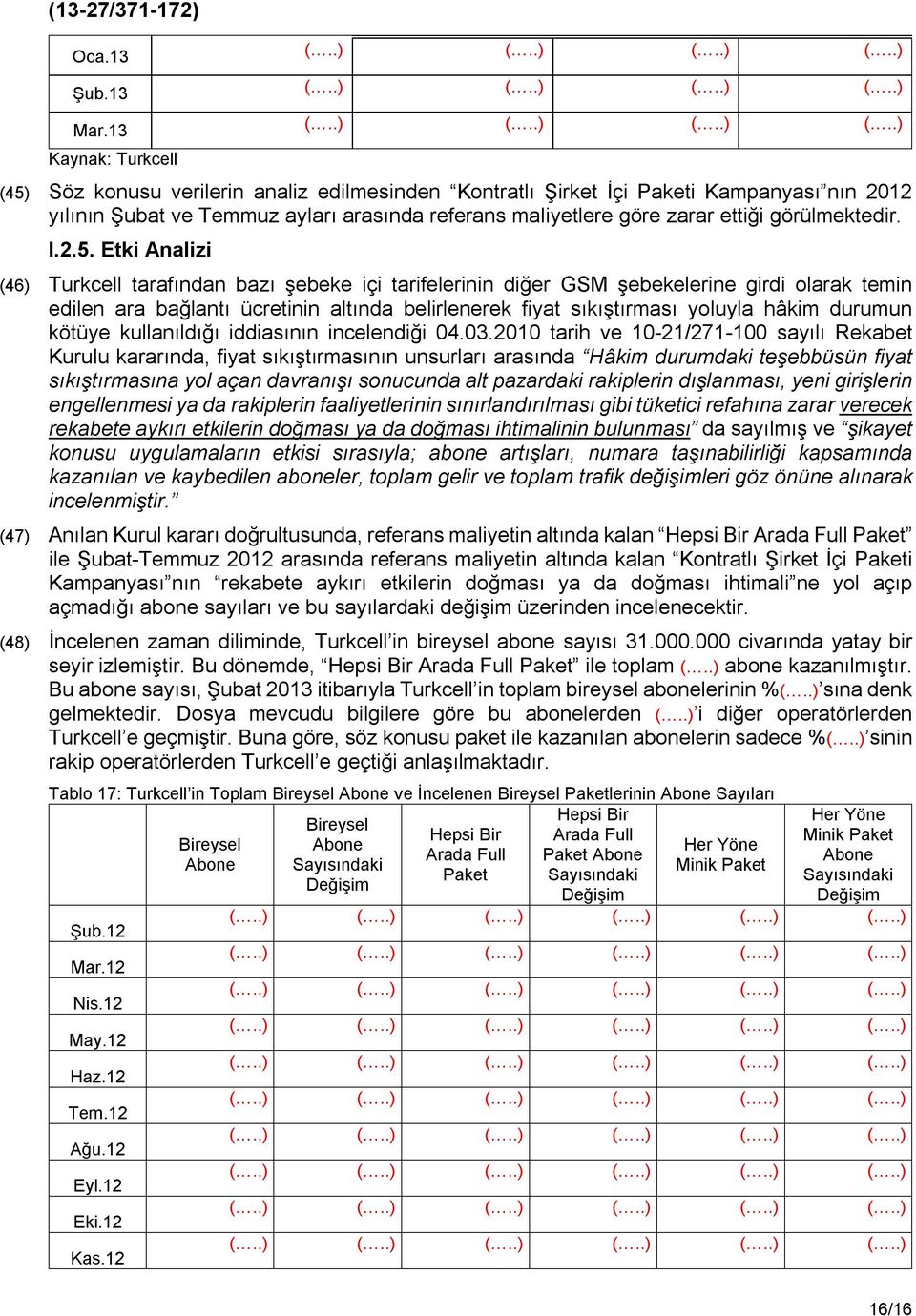 Etki Analizi (46) Turkcell tarafından bazı şebeke içi tarifelerinin diğer GSM şebekelerine girdi olarak temin edilen ara bağlantı ücretinin altında belirlenerek fiyat sıkıştırması yoluyla hâkim