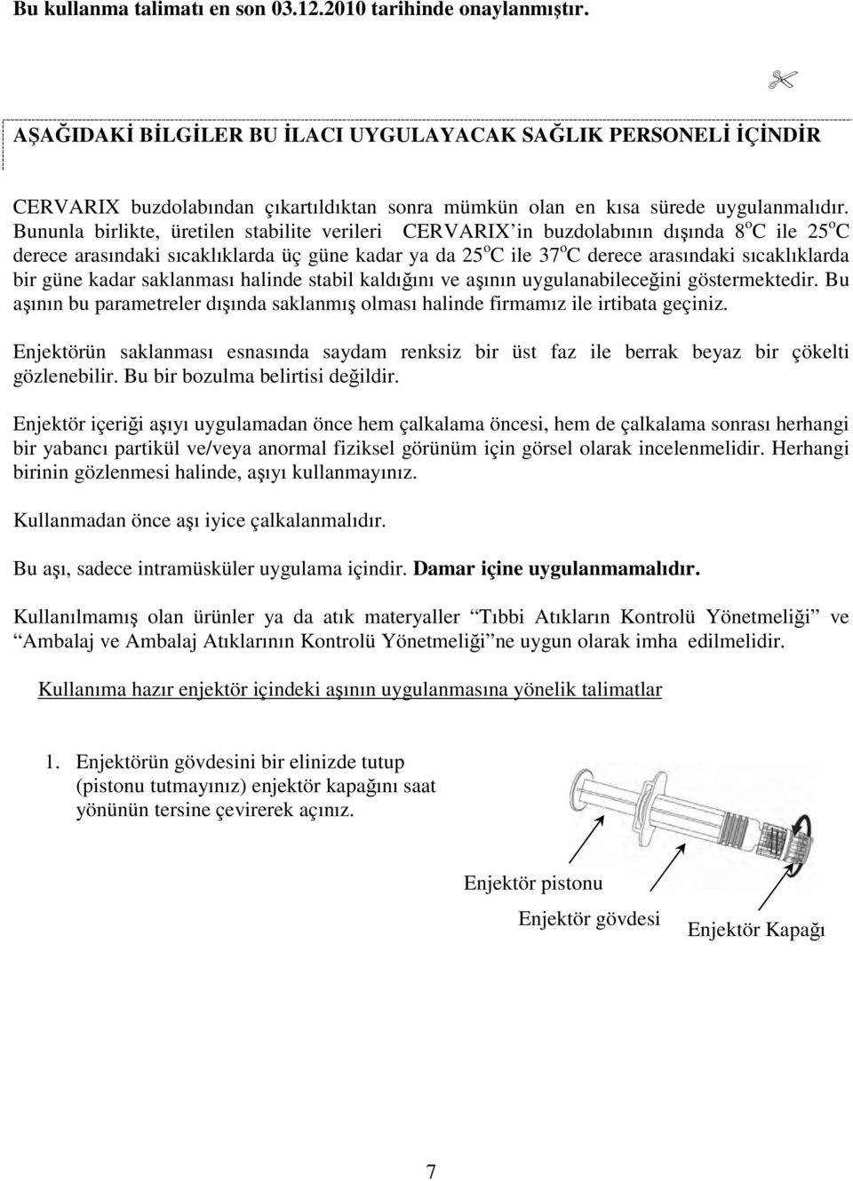 Bununla birlikte, üretilen stabilite verileri CERVARIX in buzdolabının dışında 8 o C ile 25 o C derece arasındaki sıcaklıklarda üç güne kadar ya da 25 o C ile 37 o C derece arasındaki sıcaklıklarda