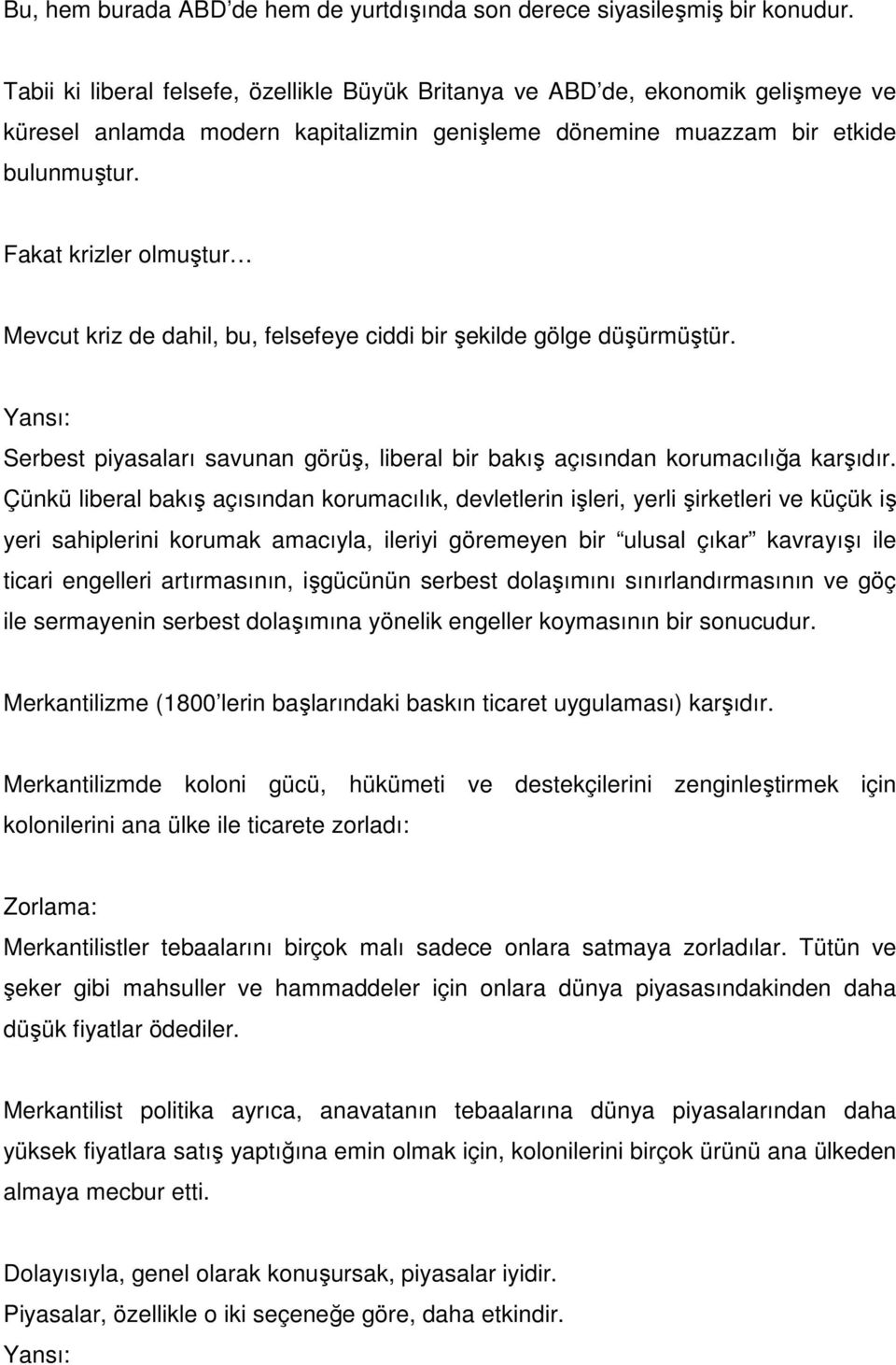 Fakat krizler olmuştur Mevcut kriz de dahil, bu, felsefeye ciddi bir şekilde gölge düşürmüştür. Serbest piyasaları savunan görüş, liberal bir bakış açısından korumacılığa karşıdır.