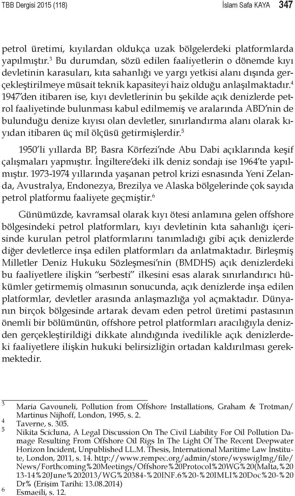 4 1947 den itibaren ise, kıyı devletlerinin bu şekilde açık denizlerde petrol faaliyetinde bulunması kabul edilmemiş ve aralarında ABD nin de bulunduğu denize kıyısı olan devletler, sınırlandırma