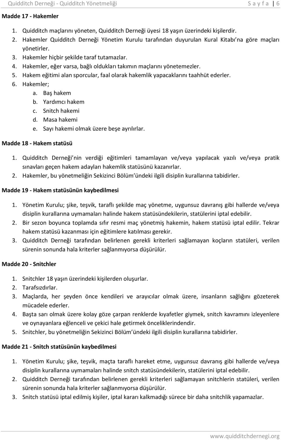 Hakemler, eğer varsa, bağlı oldukları takımın maçlarını yönetemezler. 5. Hakem eğitimi alan sporcular, faal olarak hakemlik yapacaklarını taahhüt ederler. 6. Hakemler; a. Baş hakem b.