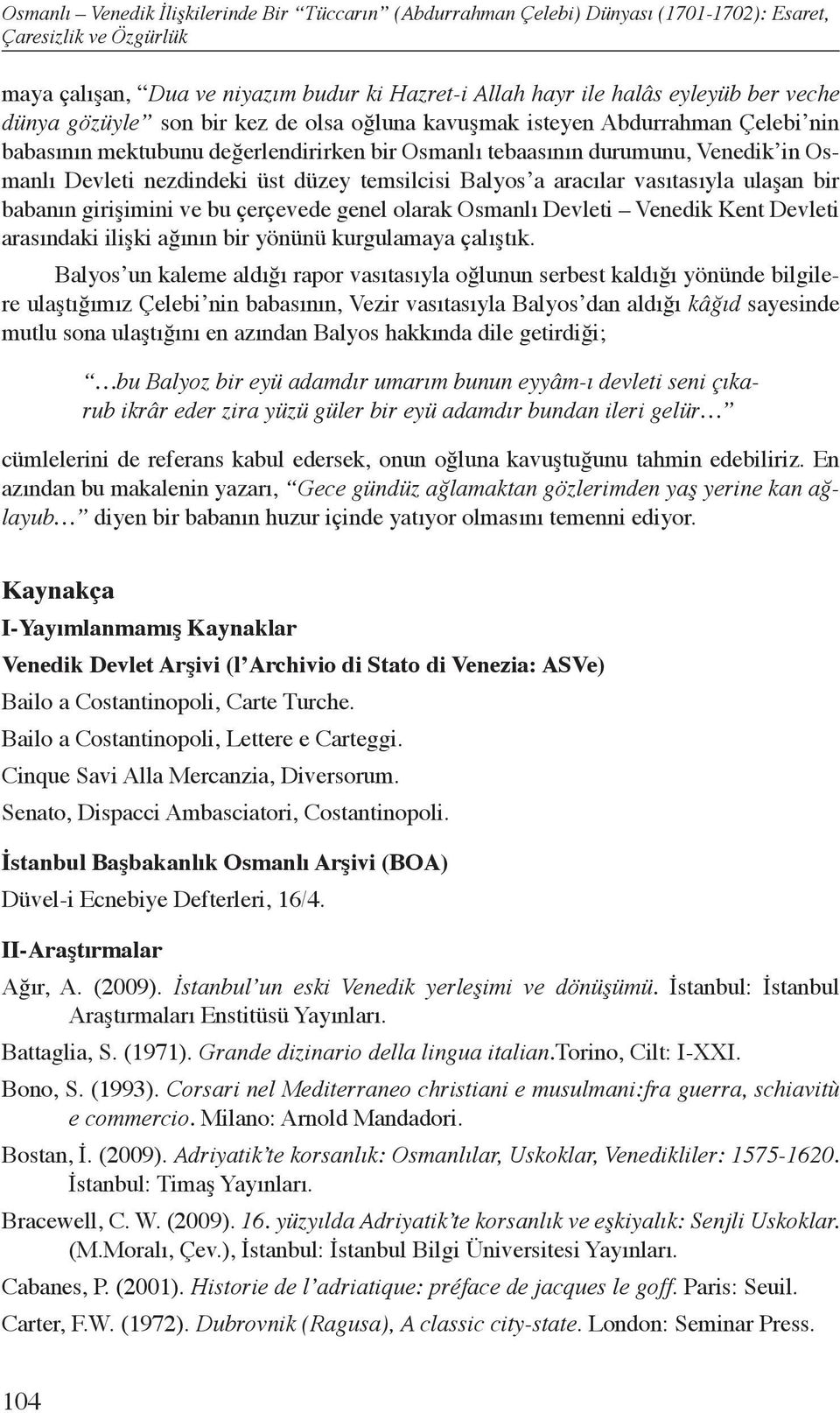 düzey temsilcisi Balyos a aracılar vasıtasıyla ulaşan bir babanın girişimini ve bu çerçevede genel olarak Osmanlı Devleti Venedik Kent Devleti arasındaki ilişki ağının bir yönünü kurgulamaya çalıştık.