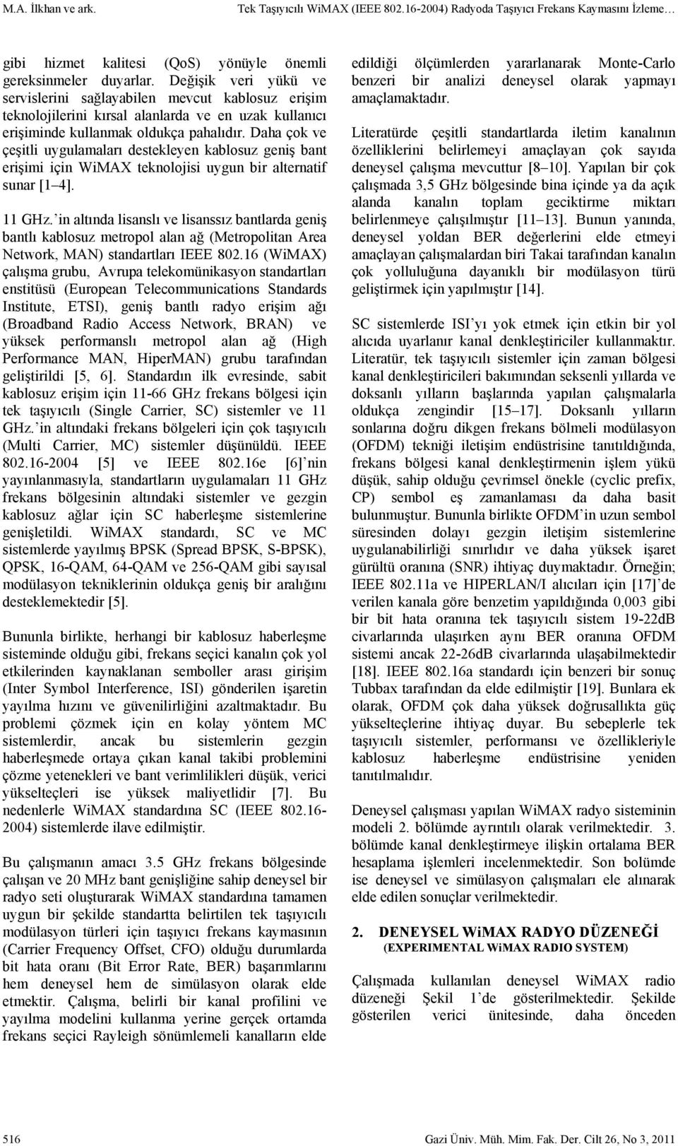 Daha çok ve çeşitli uygulamaları destekleyen kablosuz geniş bant erişimi için WiMAX teknolojisi uygun bir alternatif sunar [1 4]. 11 GHz.