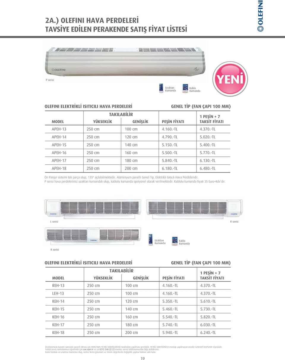 180.-TL 6.480.-TL Ön Panjur sistemi tek parça olup, 135º açılabilmektedir. Alüminyum panelli Genel Tip, Elektrikli Isıtıcılı Hava Perdeleridir.