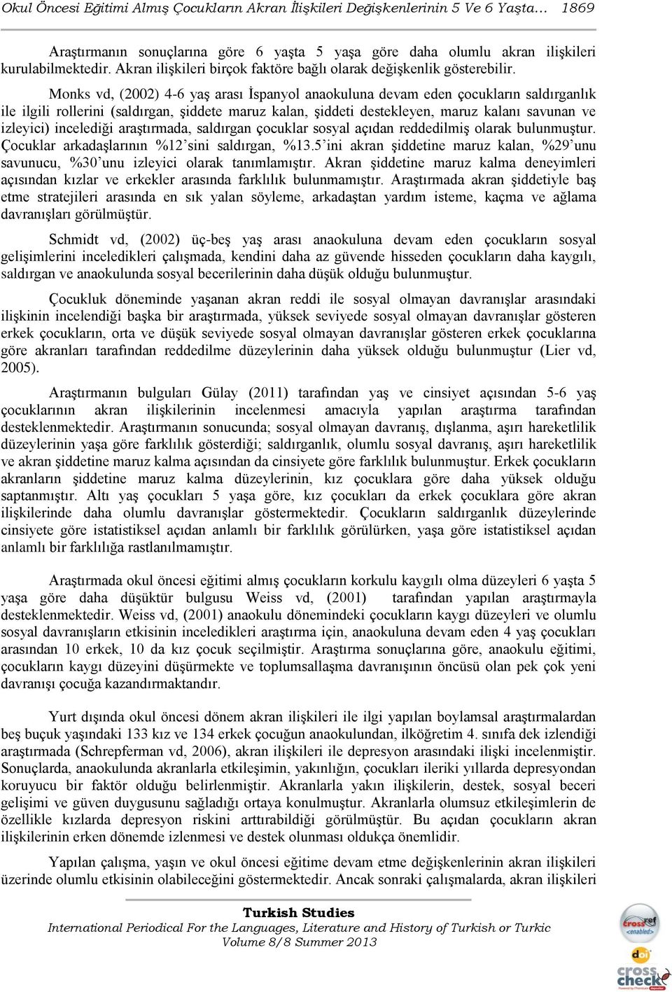 Monks vd, (2002) 46 yaş arası İspanyol anaokuluna devam eden çocukların saldırganlık ile ilgili rollerini (saldırgan, şiddete maruz kalan, şiddeti destekleyen, maruz kalanı savunan ve izleyici)