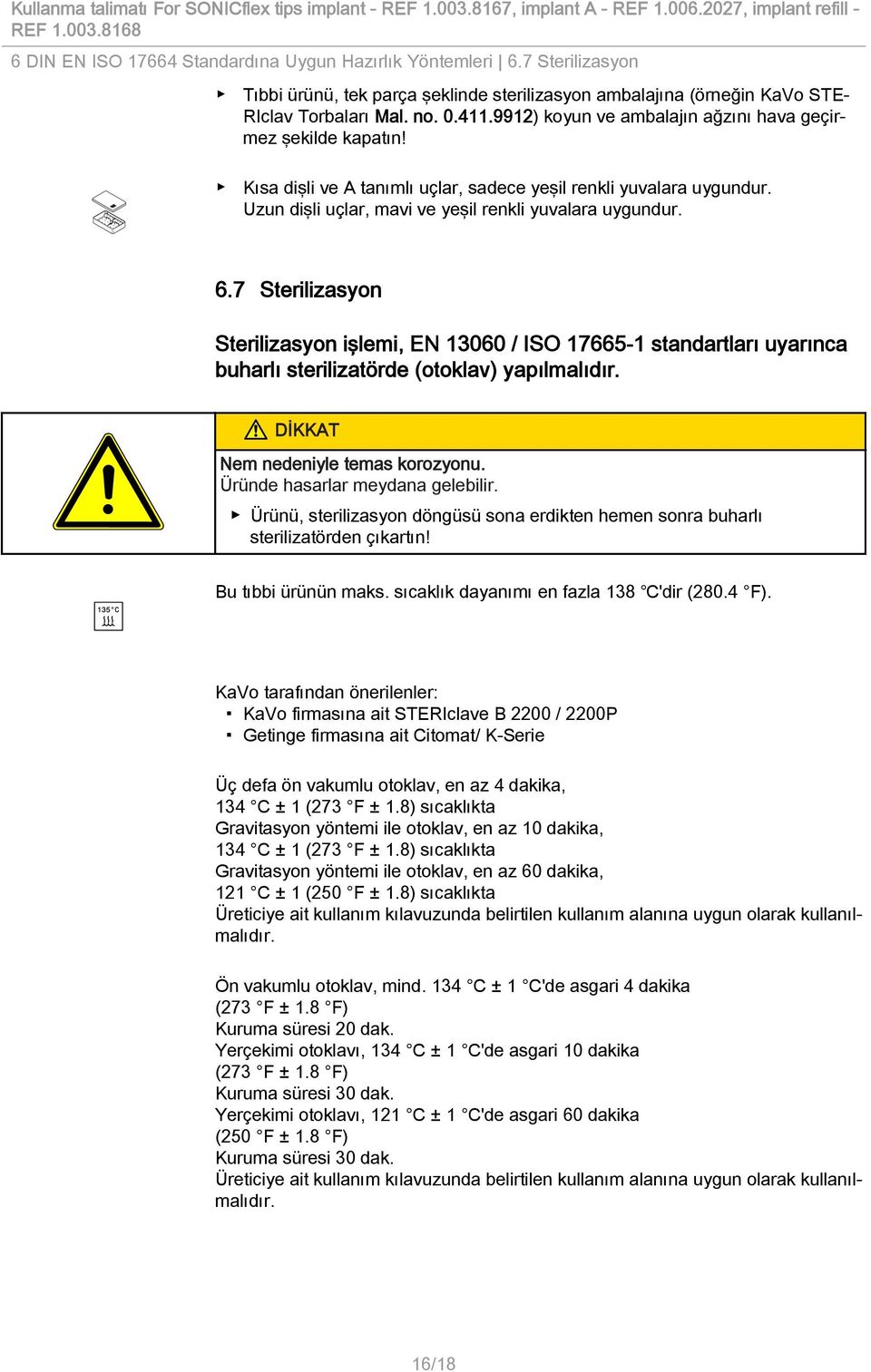 7 Sterilizasyon Sterilizasyon işlemi, EN 13060 / ISO 17665-1 standartları uyarınca buharlı sterilizatörde (otoklav) yapılmalıdır. Nem nedeniyle temas korozyonu. Üründe hasarlar meydana gelebilir.