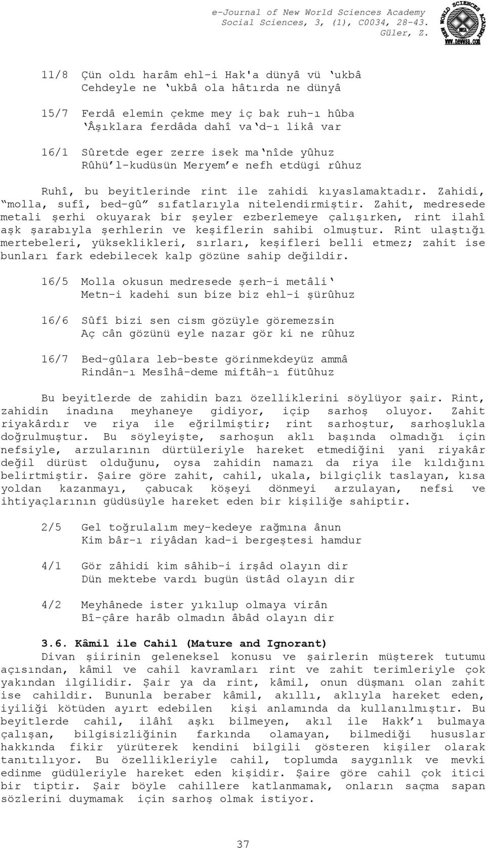 Zahit, medresede metali şerhi okuyarak bir şeyler ezberlemeye çalışırken, rint ilahî aşk şarabıyla şerhlerin ve keşiflerin sahibi olmuştur.