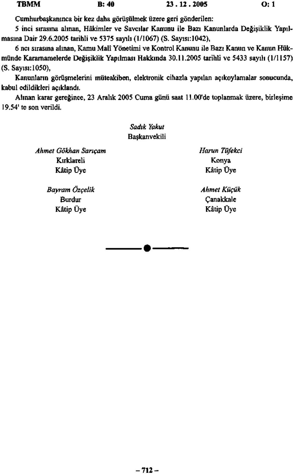 2005 tarihli ve 5433 sayılı (1/1157) (S. Sayısı: 1050), Kanunlann görüşmelerini müteakiben, elektronik cihazla yapılan açıkoylamalar sonucunda, kabul edildikleri açıklandı.