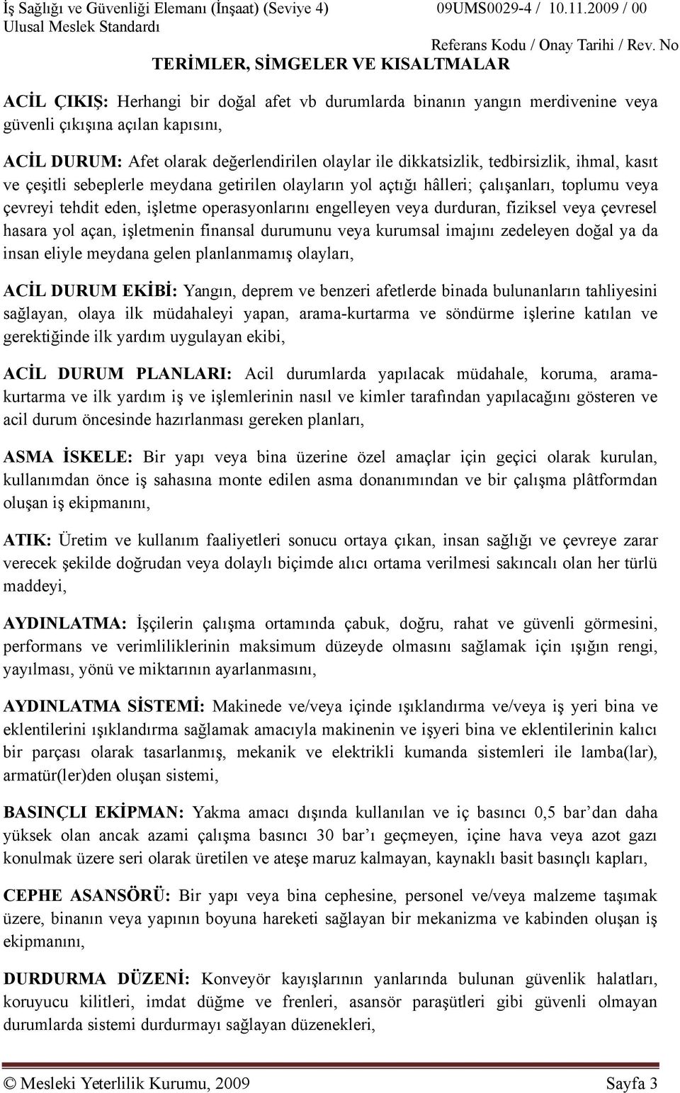 veya durduran, fiziksel veya çevresel hasara yol açan, işletmenin finansal durumunu veya kurumsal imajını zedeleyen doğal ya da insan eliyle meydana gelen planlanmamış olayları, ACİL DURUM EKİBİ: