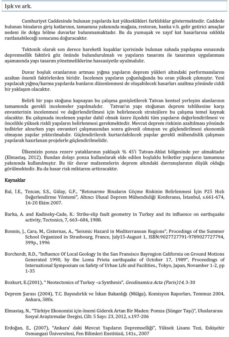 Tektonik olarak son derece hareketli kuşaklar içerisinde bulunan sahada yapılaşma esnasında depremsellik faktörü göz önünde bulundurulmalı ve yapıların tasarımı ile tasarımın uygulanması aşamasında