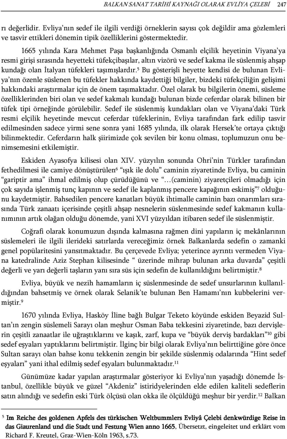 1665 yılında Kara Mehmet Paşa başkanlığında Osmanlı elçilik heyetinin Viyana ya resmi girişi sırasında heyetteki tüfekçibaşılar, altın vizörü ve sedef kakma ile süslenmiş ahşap kundağı olan İtalyan