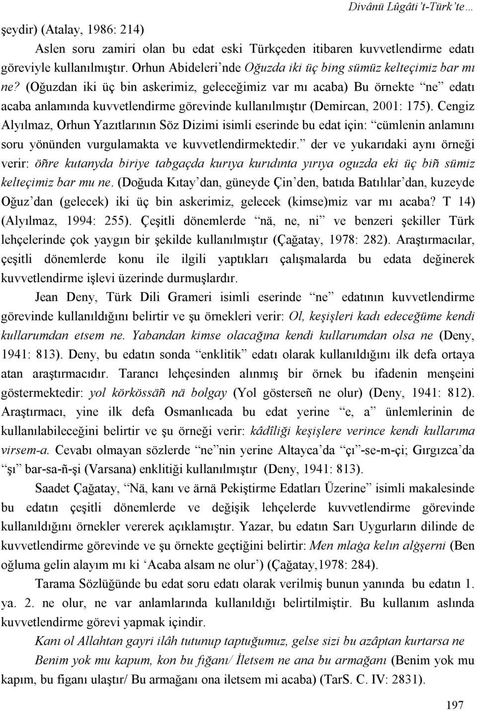 (Oğuzdan iki üç bin askerimiz, geleceğimiz var mı acaba) Bu örnekte ne edatı acaba anlamında kuvvetlendirme görevinde kullanılmıştır (Demircan, 2001: 175).