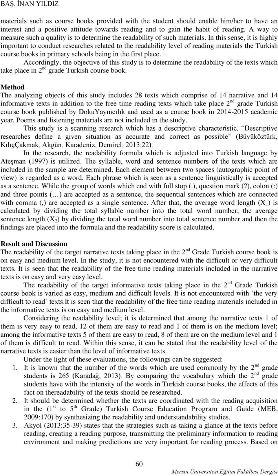 In this sense, it is highly important to conduct researches related to the readability level of reading materials the Turkish course books in primary schools being in the first place.