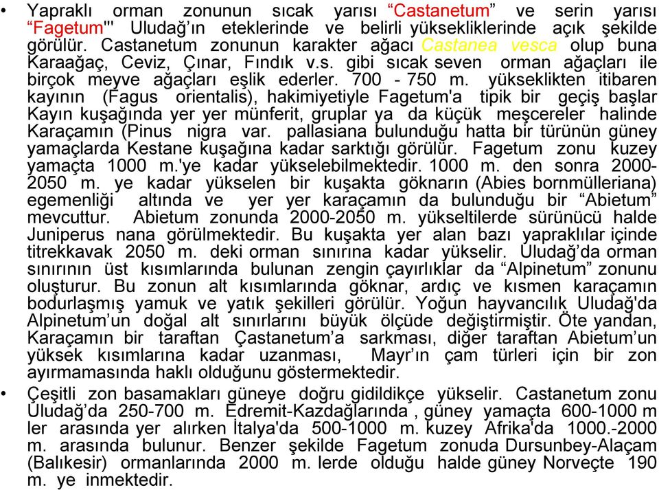 yükseklikten itibaren kayının (Fagus orientalis), hakimiyetiyle Fagetum'a tipik bir geçiş başlar Kayın kuşağında yer yer münferit, gruplar ya da küçük meşcereler halinde Karaçamın (Pinus nigra var.