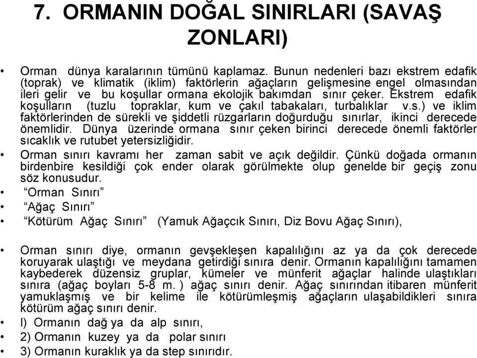 Ekstrem edafik koşulların (tuzlu topraklar, kum ve çakıl tabakaları, turbalıklar v.s.) ve iklim faktörlerinden de sürekli ve şiddetli rüzgarların doğurduğu sınırlar, ikinci derecede önemlidir.