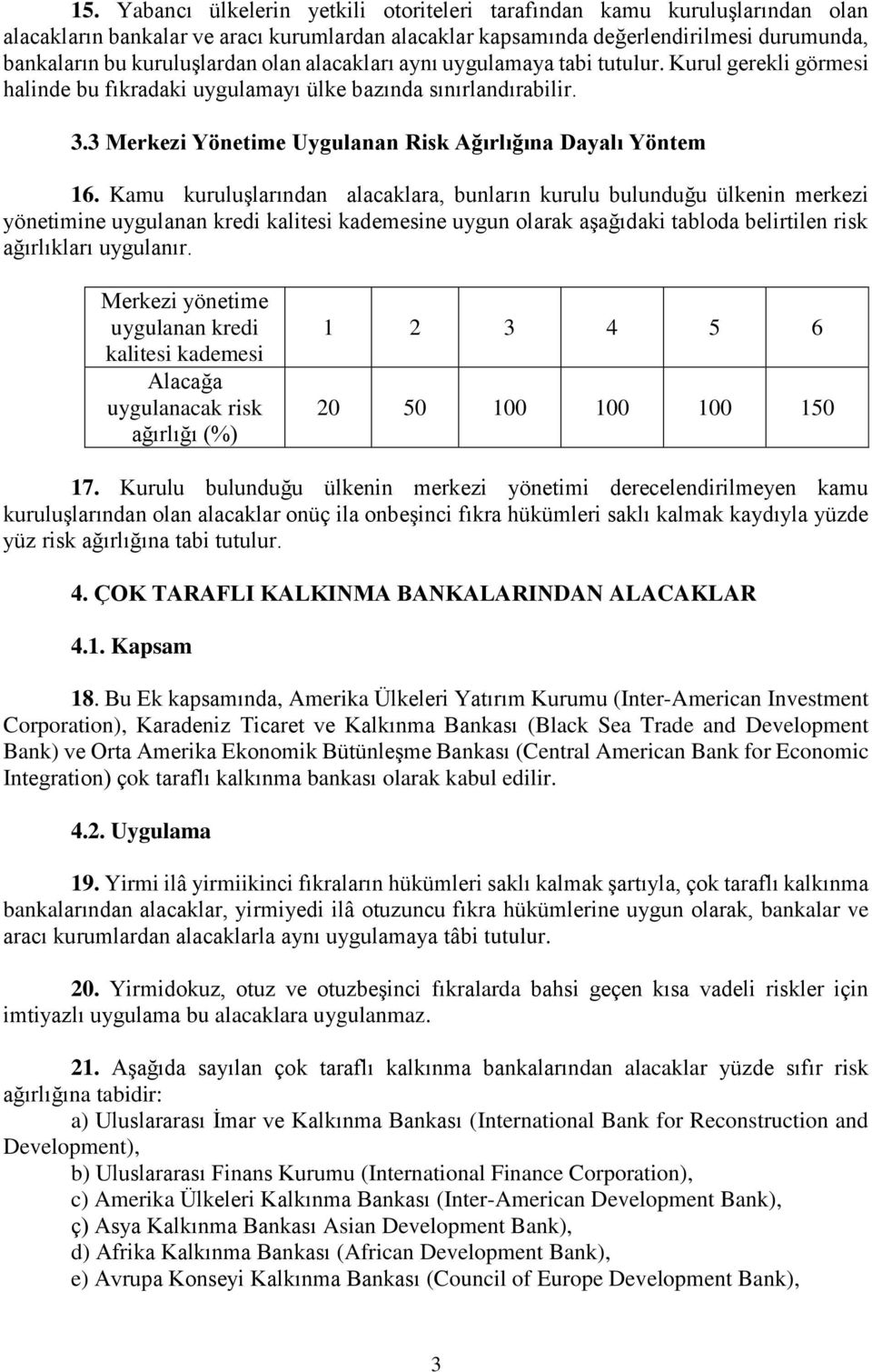 Kamu kuruluşlarından alacaklara, bunların kurulu bulunduğu ülkenin merkezi yönetimine uygulanan kredi kalitesi kademesine uygun olarak aşağıdaki tabloda belirtilen risk ağırlıkları uygulanır.