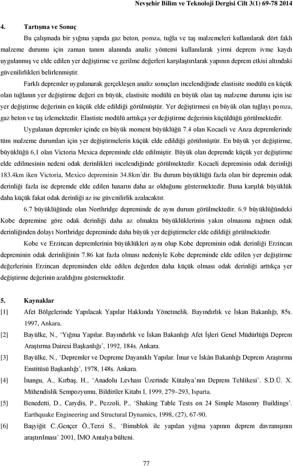 ivme kaydı uygulanmış ve elde edilen yer değiştirme ve gerilme değerleri karşılaştırılarak yapının deprem etkisi altındaki güvenilirlikleri belirlenmiştir.