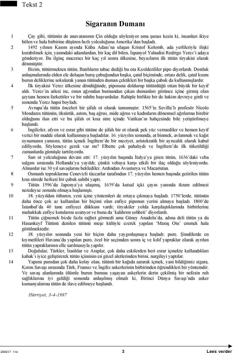 Bu ilginç maceracı bir kaç yıl sonra ülkesine, beyazların ilk tütün tiryakisi olarak dönmüştür. 3 Bizim, tüttürmekten tütün, Batılıların tabac dediği bu ota Kızılderililer pipo diyorlardı.