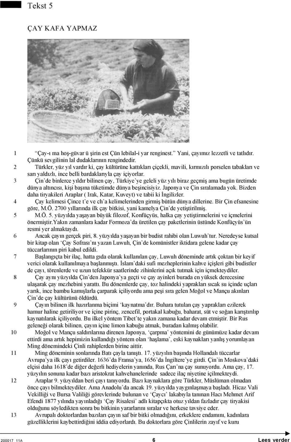 3 Çin de binlerce yıldır bilinen çay, Türkiye ye geleli yüz yılı biraz geçmiş ama bugün üretimde dünya altıncısı, kişi başına tüketimde dünya beşincisiyiz. Japonya ve Çin sıralamada yok.