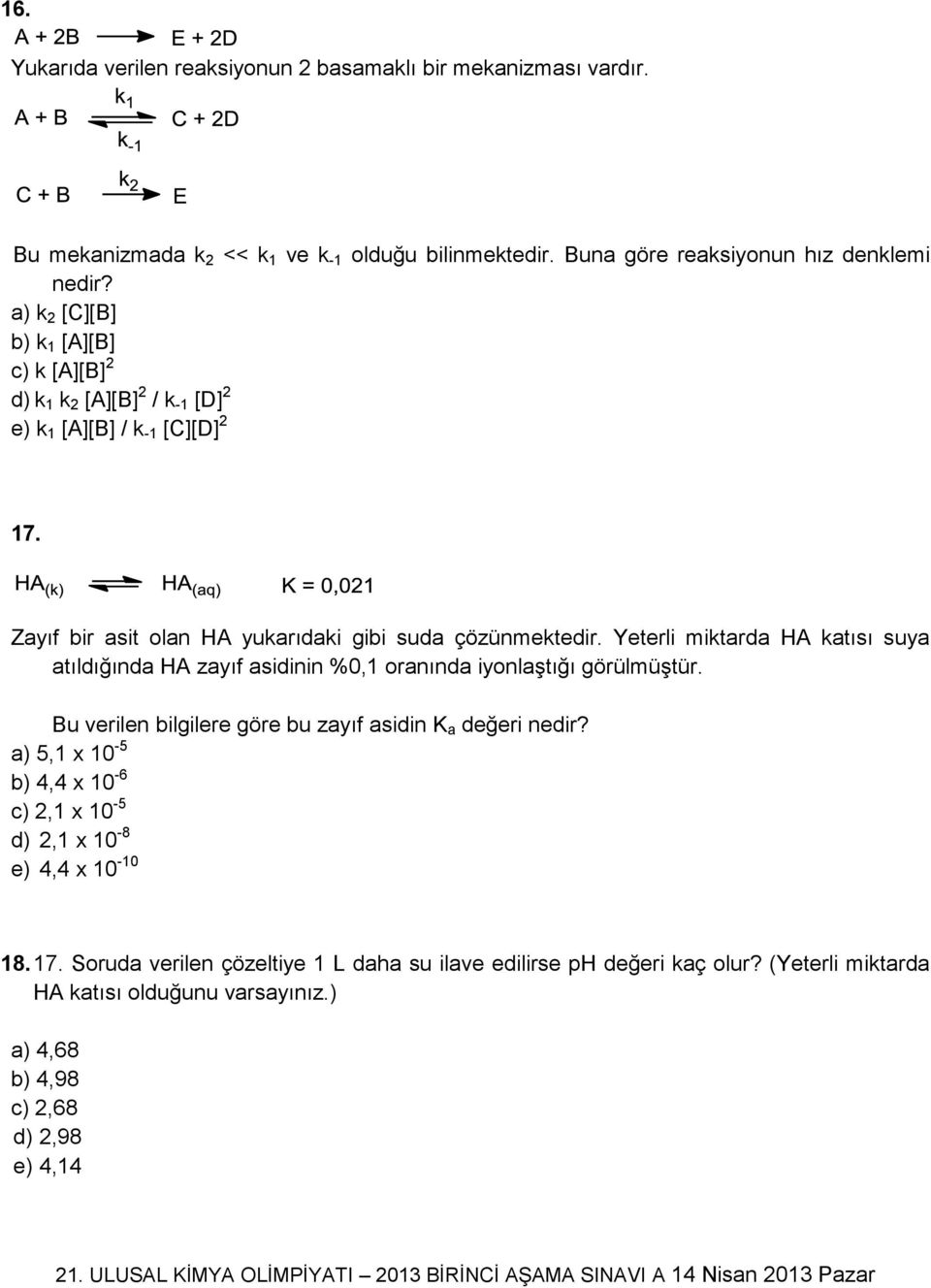 Yeterli miktarda HA katısı suya atıldığında HA zayıf asidinin %0,1 oranında iyonlaştığı görülmüştür. Bu verilen bilgilere göre bu zayıf asidin K a değeri nedir?