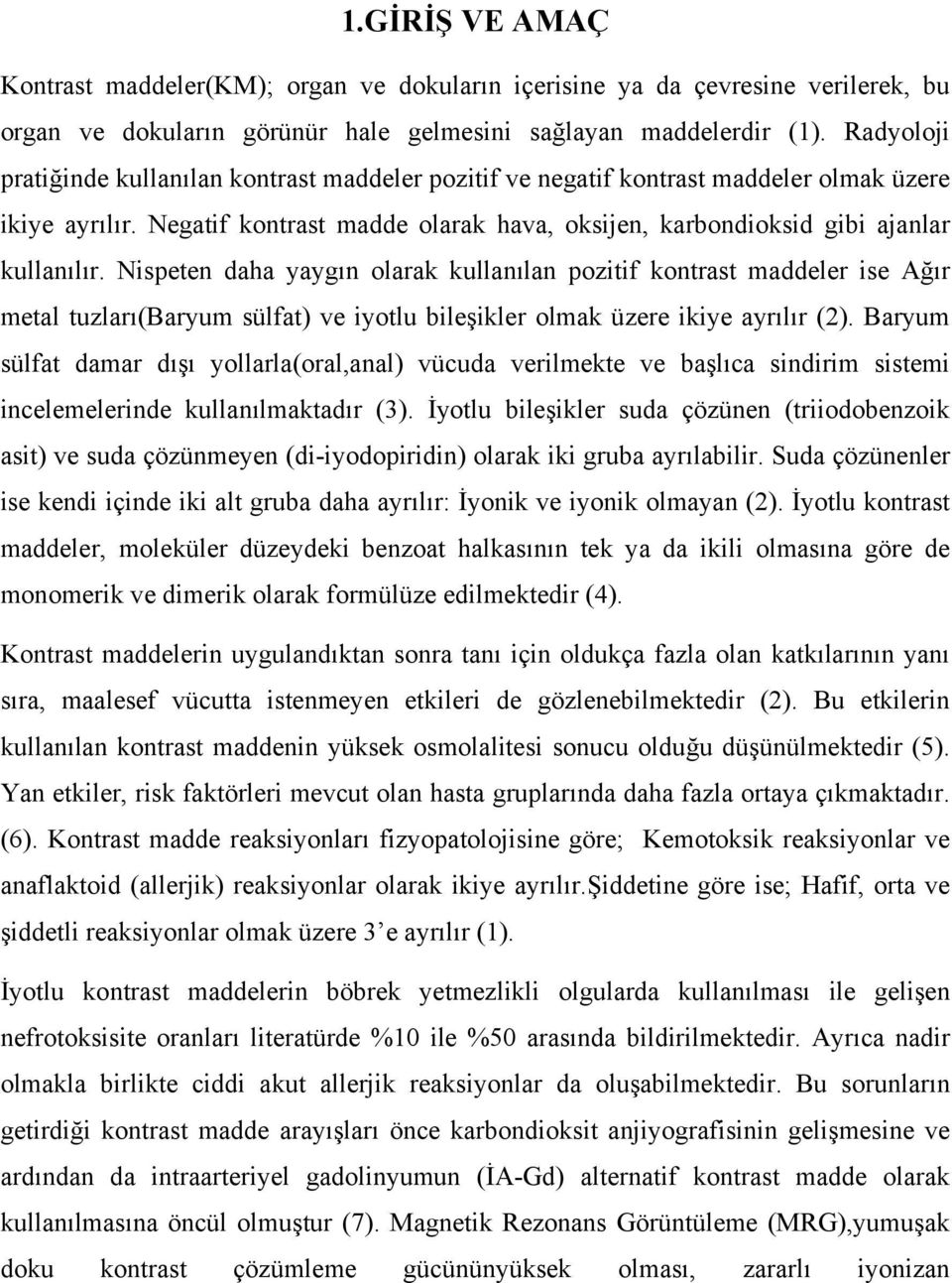 Nispeten daha yaygın olarak kullanılan pozitif kontrast maddeler ise Ağır metal tuzları(baryum sülfat) ve iyotlu bileşikler olmak üzere ikiye ayrılır (2).