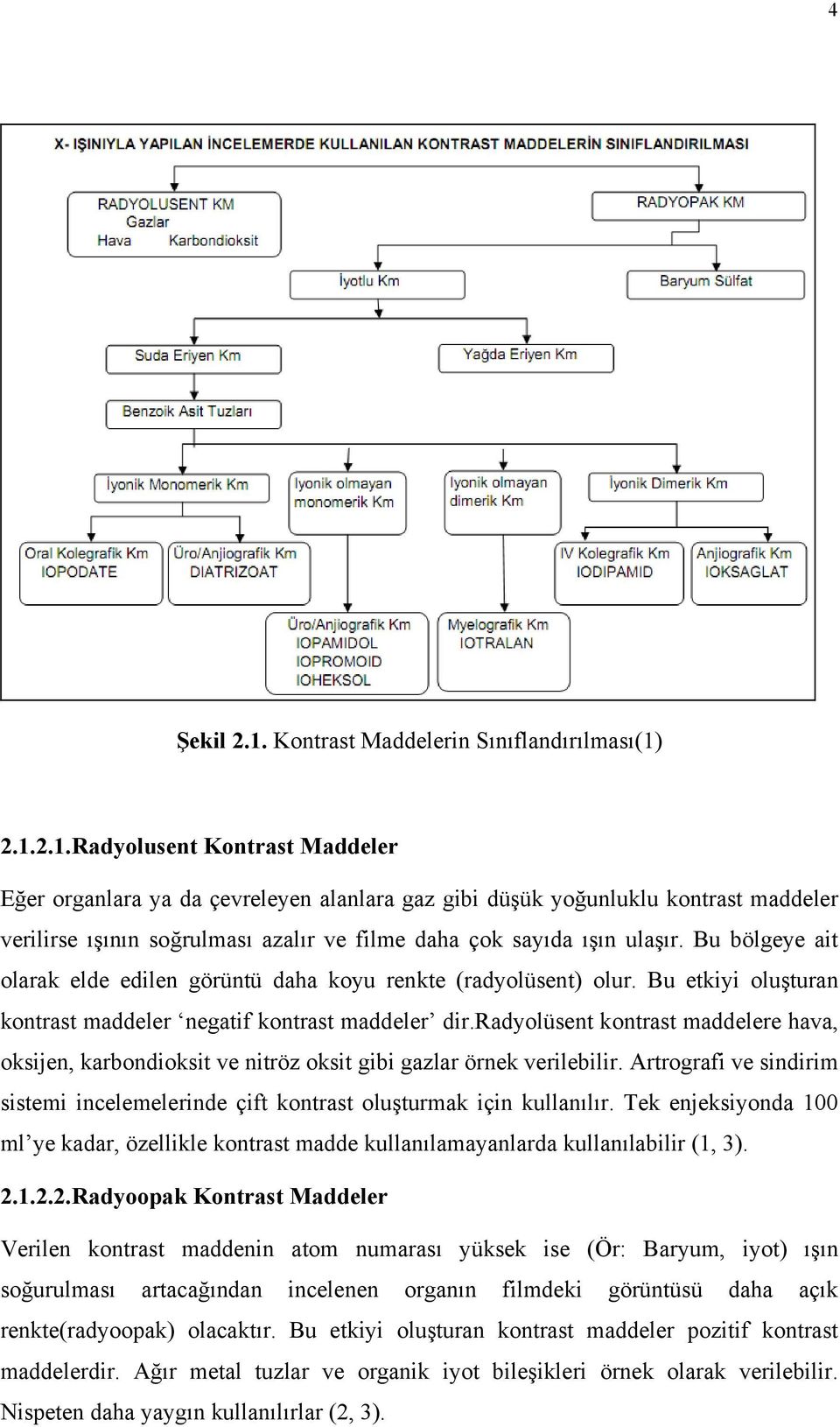 radyolüsent kontrast maddelere hava, oksijen, karbondioksit ve nitröz oksit gibi gazlar örnek verilebilir. Artrografi ve sindirim sistemi incelemelerinde çift kontrast oluşturmak için kullanılır.