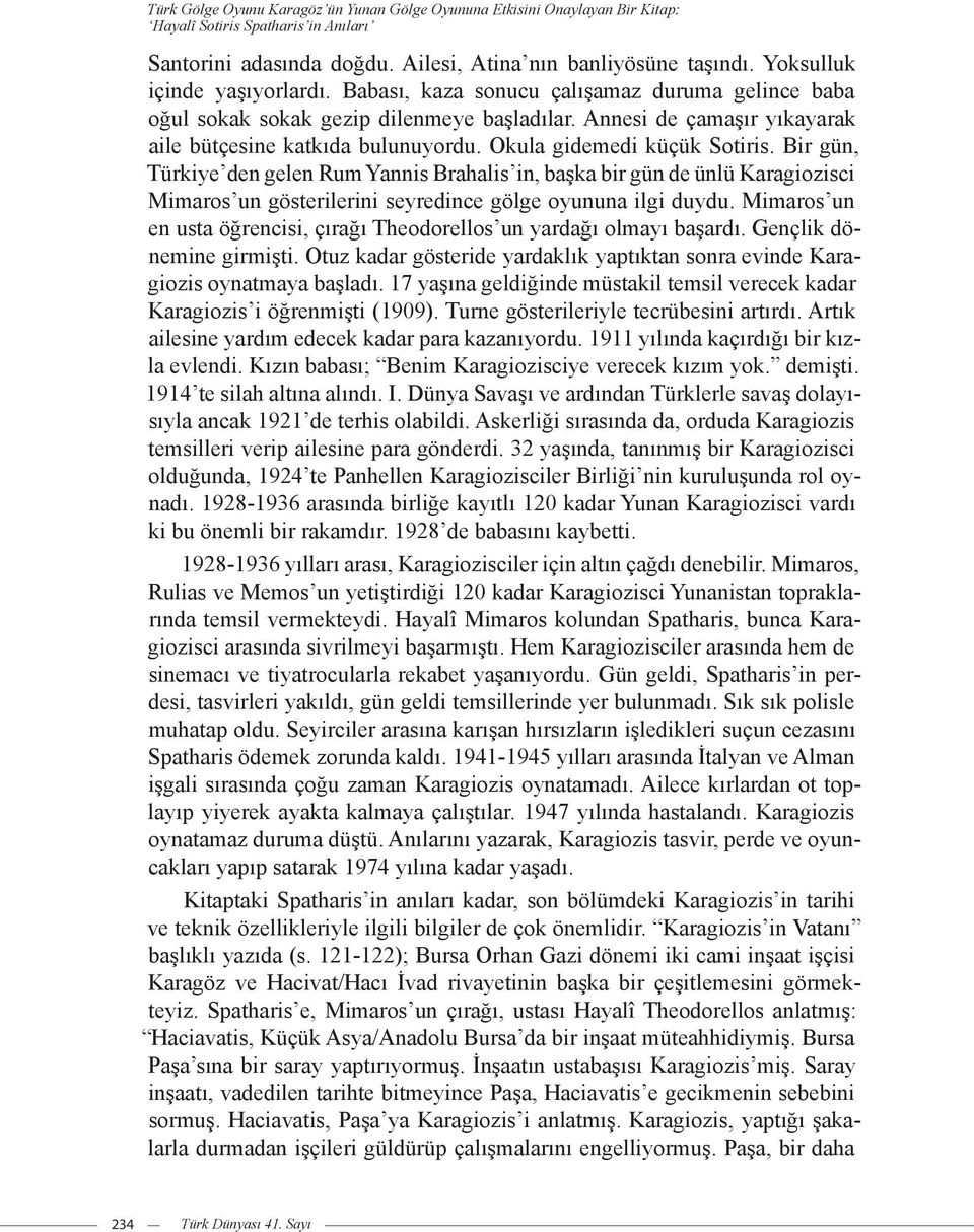 Okula gidemedi küçük Sotiris. Bir gün, Türkiye den gelen Rum Yannis Brahalis in, başka bir gün de ünlü Karagiozisci Mimaros un gösterilerini seyredince gölge oyununa ilgi duydu.