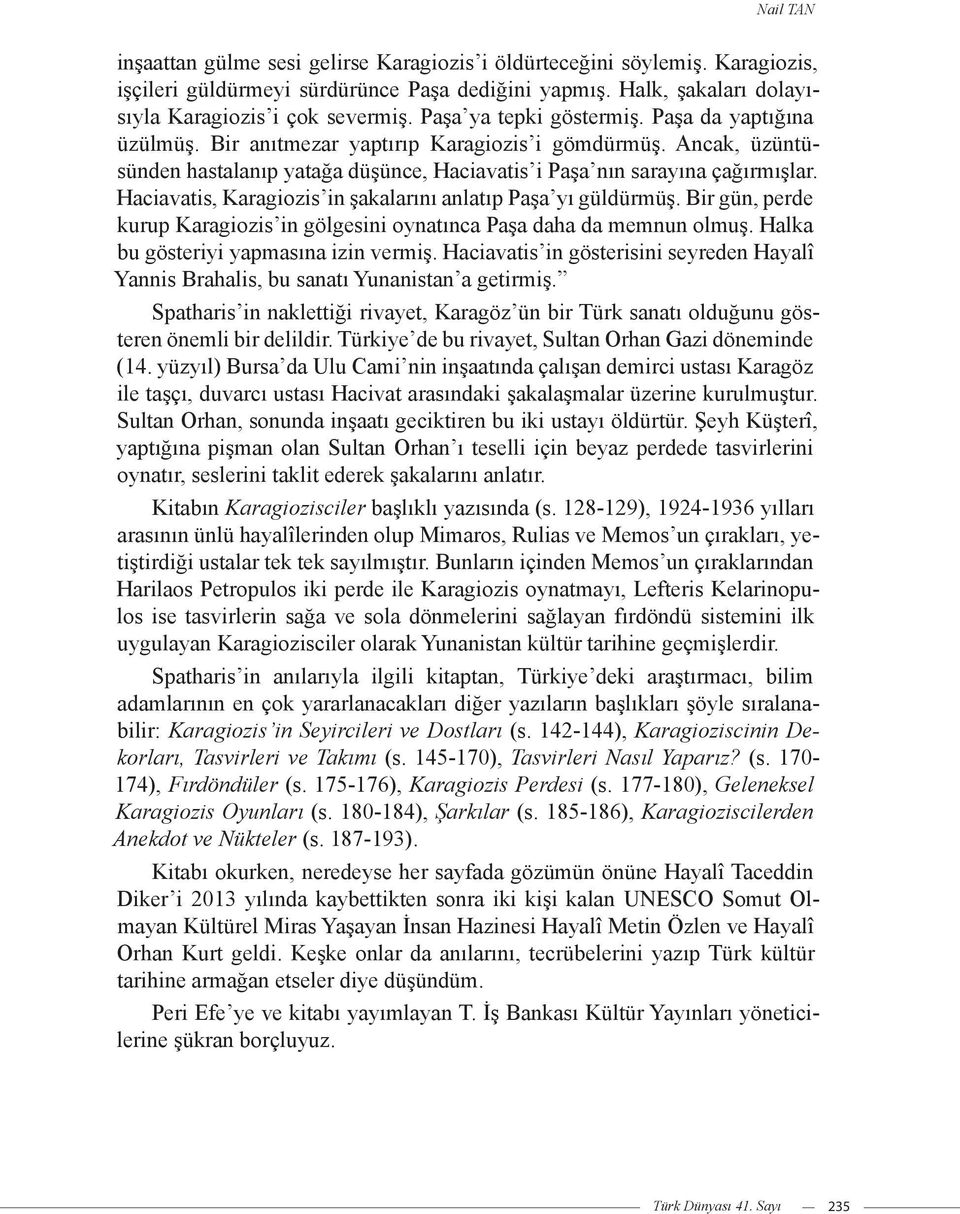 Haciavatis, Karagiozis in şakalarını anlatıp Paşa yı güldürmüş. Bir gün, perde kurup Karagiozis in gölgesini oynatınca Paşa daha da memnun olmuş. Halka bu gösteriyi yapmasına izin vermiş.