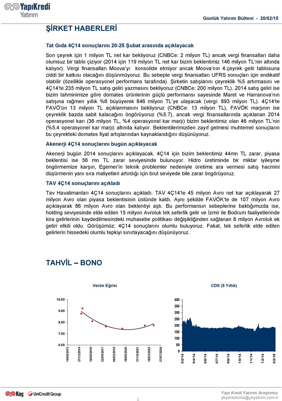 çeyrek gelir tablosuna ciddi bir katkısı olacağını düşünmüyoruz. Bu sebeple vergi finansalları UFRS sonuçları için endikatif olabilir (özellikle operasyonel performans tarafında).