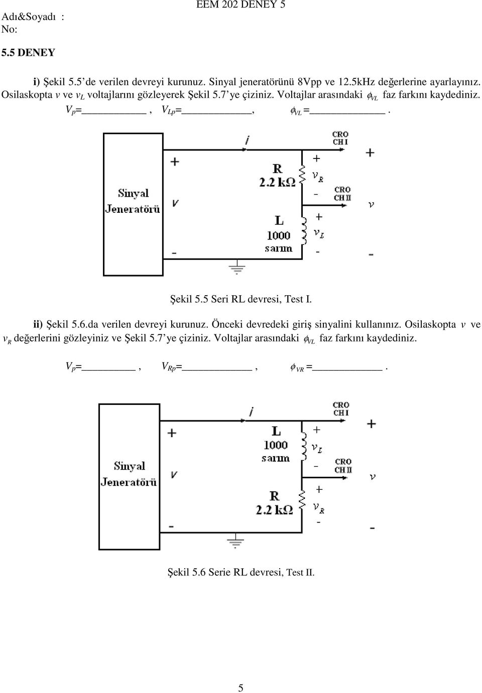 VL Şekil 5.5 Seri RL devresi, Test I. ii) Şekil 5.6.da verilen devreyi kurunuz. Önceki devredeki giriş sinyalini kullanınız.