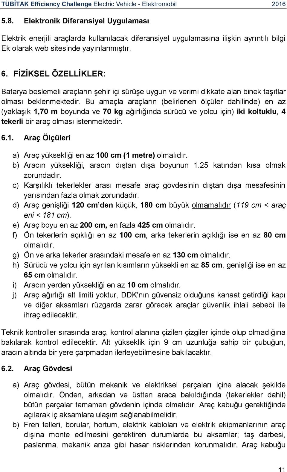 Bu amaçla araçların (belirlenen ölçüler dahilinde) en az (yaklaşık 1,70 m boyunda ve 70 kg ağırlığında sürücü ve yolcu için) iki koltuklu, 4 tekerli bir araç olması istenmektedir. 6.1. Araç Ölçüleri a) Araç yüksekliği en az 100 cm (1 metre) olmalıdır.