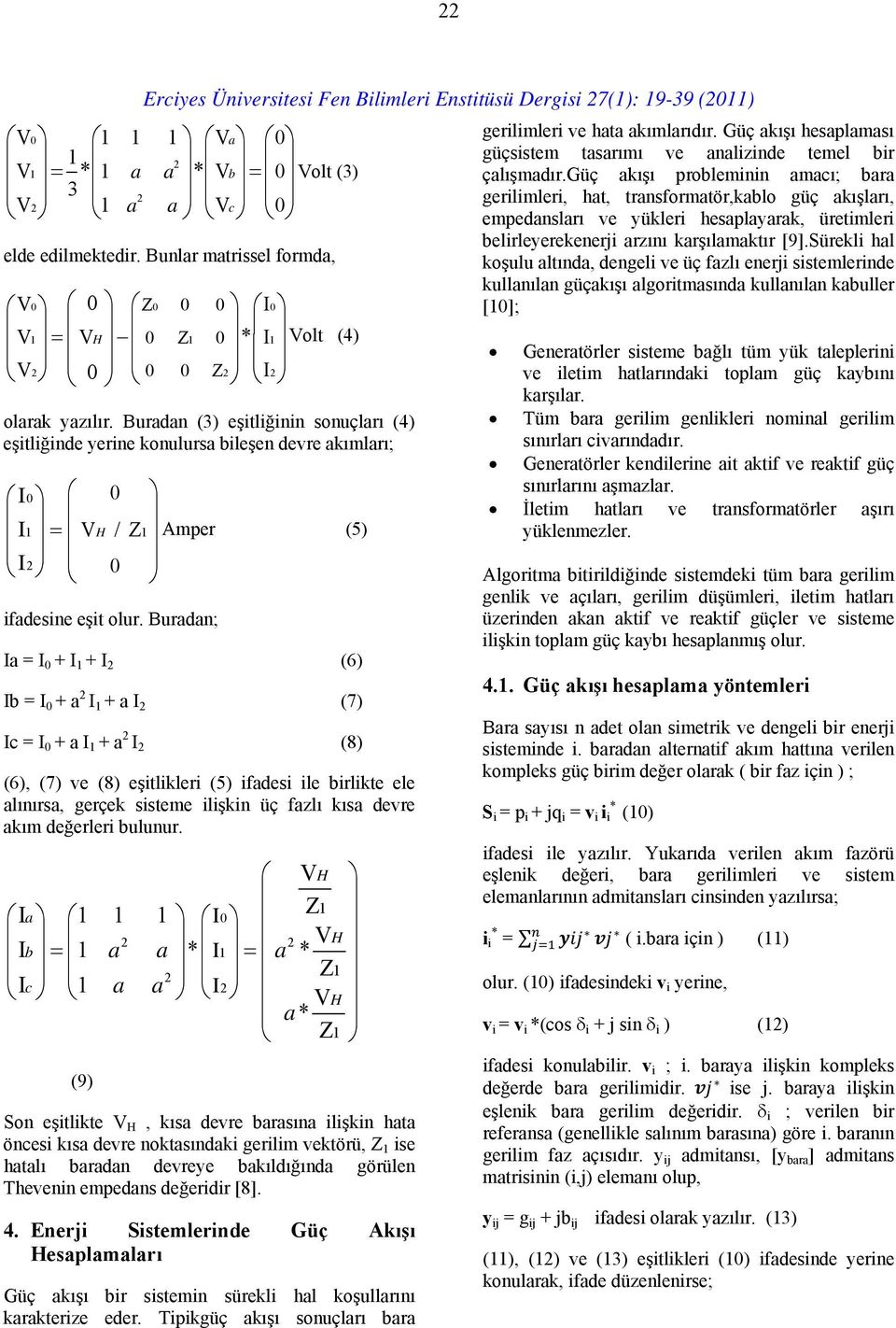 Buradan; Amper (5) Ia = I 0 + I 1 + I 2 (6) Ib = I 0 + a 2 I 1 + a I 2 (7) Ic = I 0 + a I 1 + a 2 I 2 (8) (6), (7) ve (8) eşitlikleri (5) ifadesi ile birlikte ele alınırsa, gerçek sisteme ilişkin üç