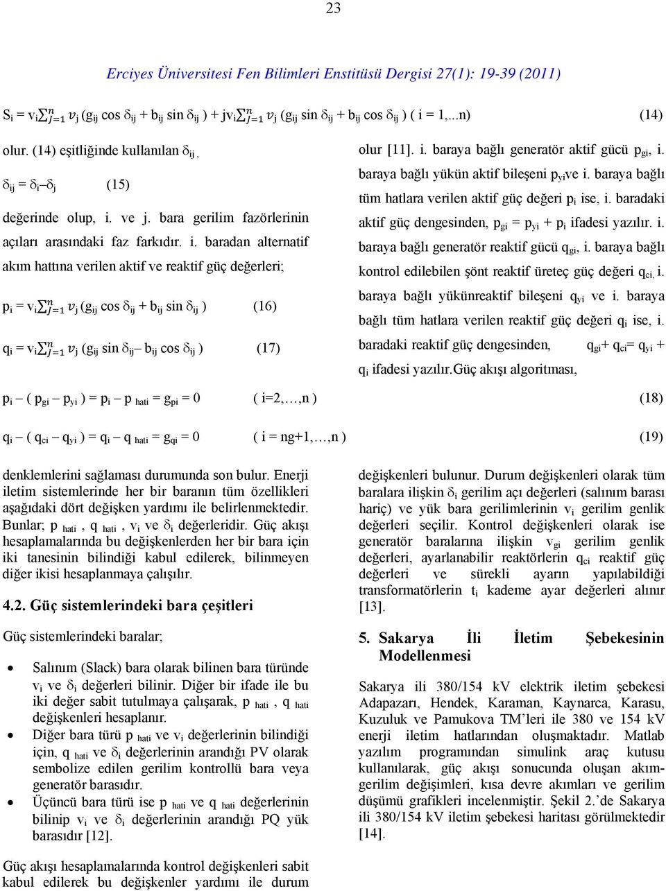 baradan alternatif akım hattına verilen aktif ve reaktif güç değerleri; p i = v i j (g ij cos δ ij + b ij sin δ ij ) (16) q i = v i j (g ij sin δ ij b ij cos δ ij ) (17) olur [11]. i. baraya bağlı generatör aktif gücü p gi, i.