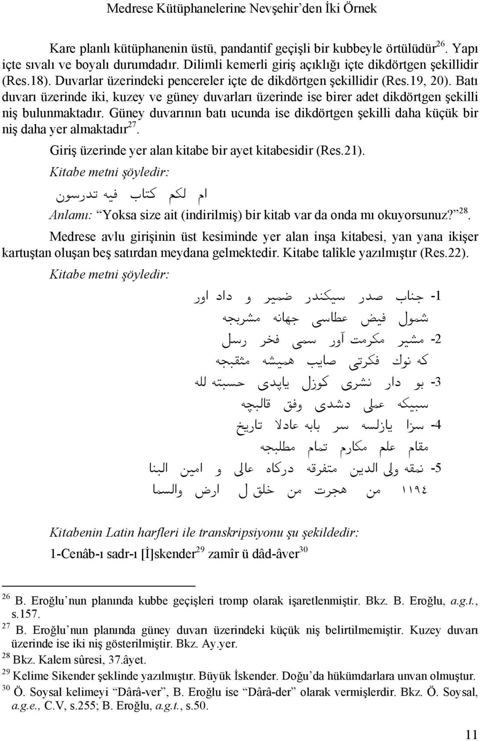 Batı duvarı üzerinde iki, kuzey ve güney duvarları üzerinde ise birer adet dikdörtgen şekilli niş bulunmaktadır.