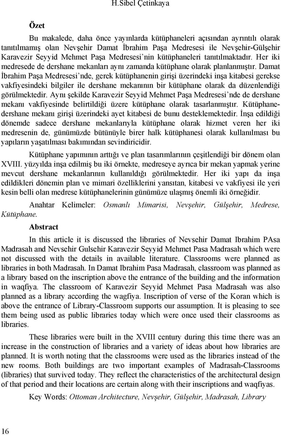 Damat İbrahim Paşa Medresesi nde, gerek kütüphanenin girişi üzerindeki inşa kitabesi gerekse vakfiyesindeki bilgiler ile dershane mekanının bir kütüphane olarak da düzenlendiği görülmektedir.