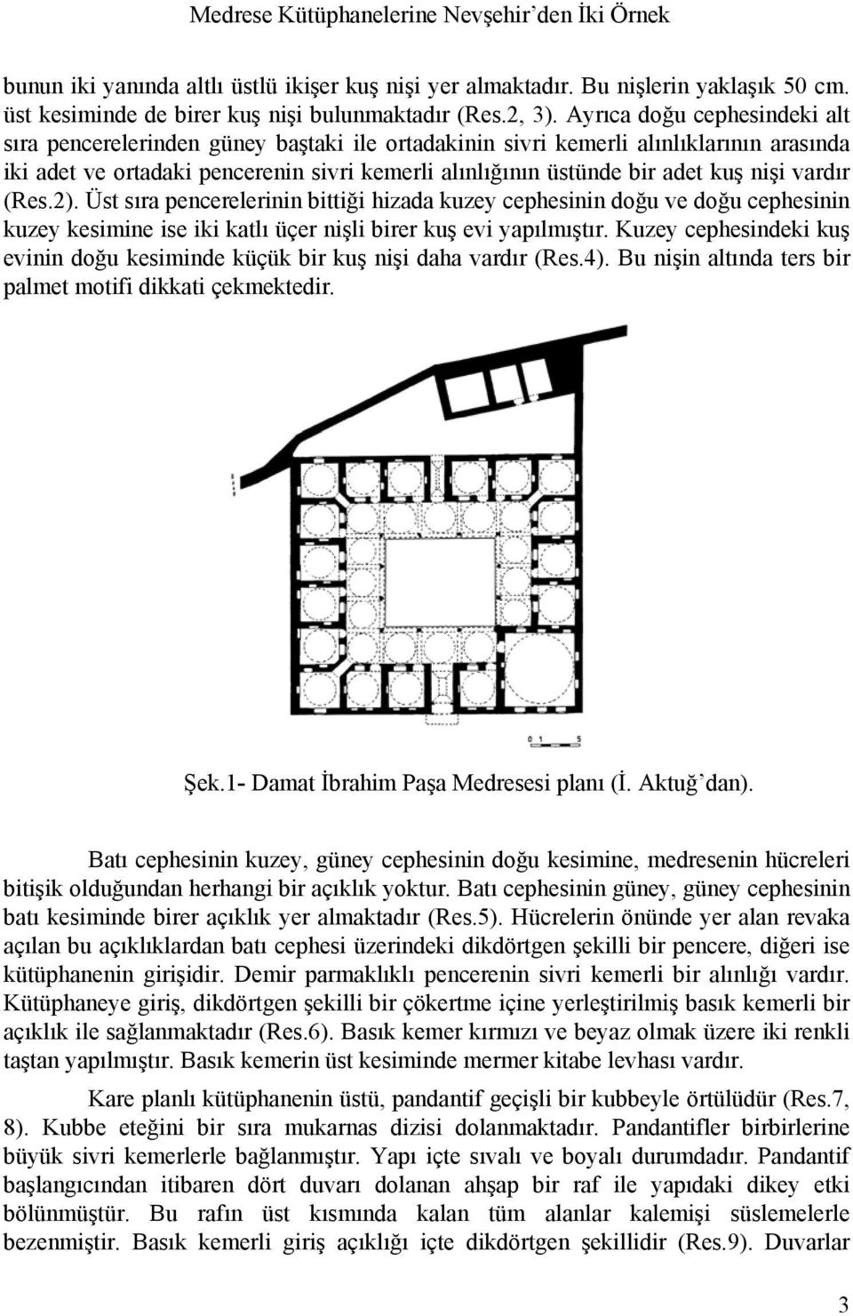 nişi vardır (Res.2). Üst sıra pencerelerinin bittiği hizada kuzey cephesinin doğu ve doğu cephesinin kuzey kesimine ise iki katlı üçer nişli birer kuş evi yapılmıştır.