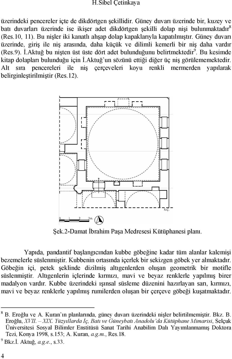 Aktuğ bu nişten üst üste dört adet bulunduğunu belirtmektedir 9. Bu kesimde kitap dolapları bulunduğu için İ.Aktuğ un sözünü ettiği diğer üç niş görülememektedir.