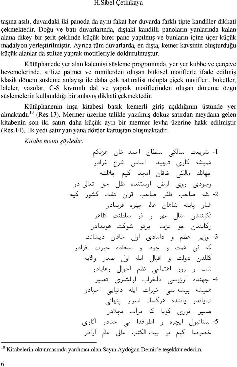 Ayrıca tüm duvarlarda, en dışta, kemer kavsinin oluşturduğu küçük alanlar da stilize yaprak motifleriyle doldurulmuştur.