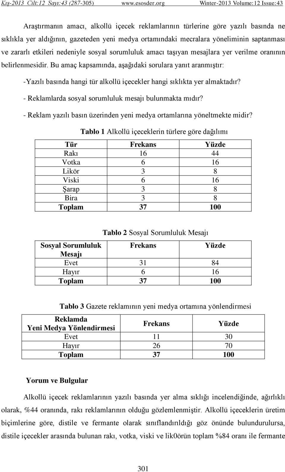 Bu amaç kapsamında, aşağıdaki sorulara yanıt aranmıştır: -Yazılı basında hangi tür alkollü içecekler hangi sıklıkta yer almaktadır? - Reklamlarda sosyal sorumluluk mesajı bulunmakta mıdır?