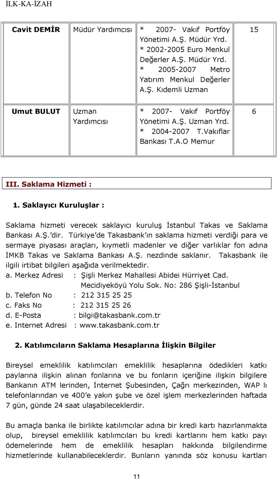 Türkiye de Takasbank ın saklama hizmeti verdiği para ve sermaye piyasası araçları, kıymetli madenler ve diğer varlıklar fon adına İMKB Takas ve Saklama Bankası A.Ş. nezdinde saklanır.