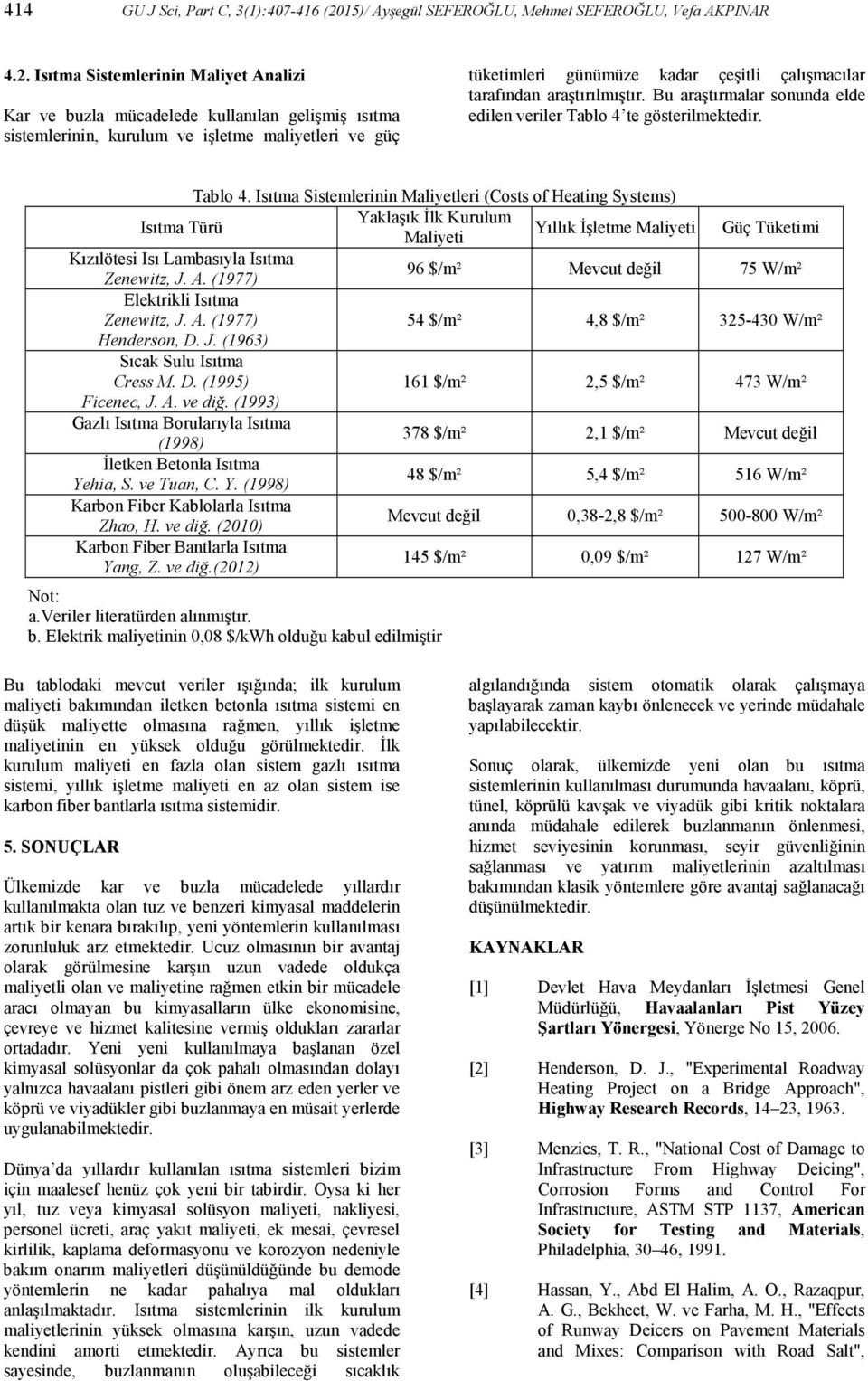 Isıtma Sistemlerinin Maliyet Analizi Kar ve buzla mücadelede kullanılan gelişmiş ısıtma sistemlerinin, kurulum ve işletme maliyetleri ve güç tüketimleri günümüze kadar çeşitli çalışmacılar tarafından