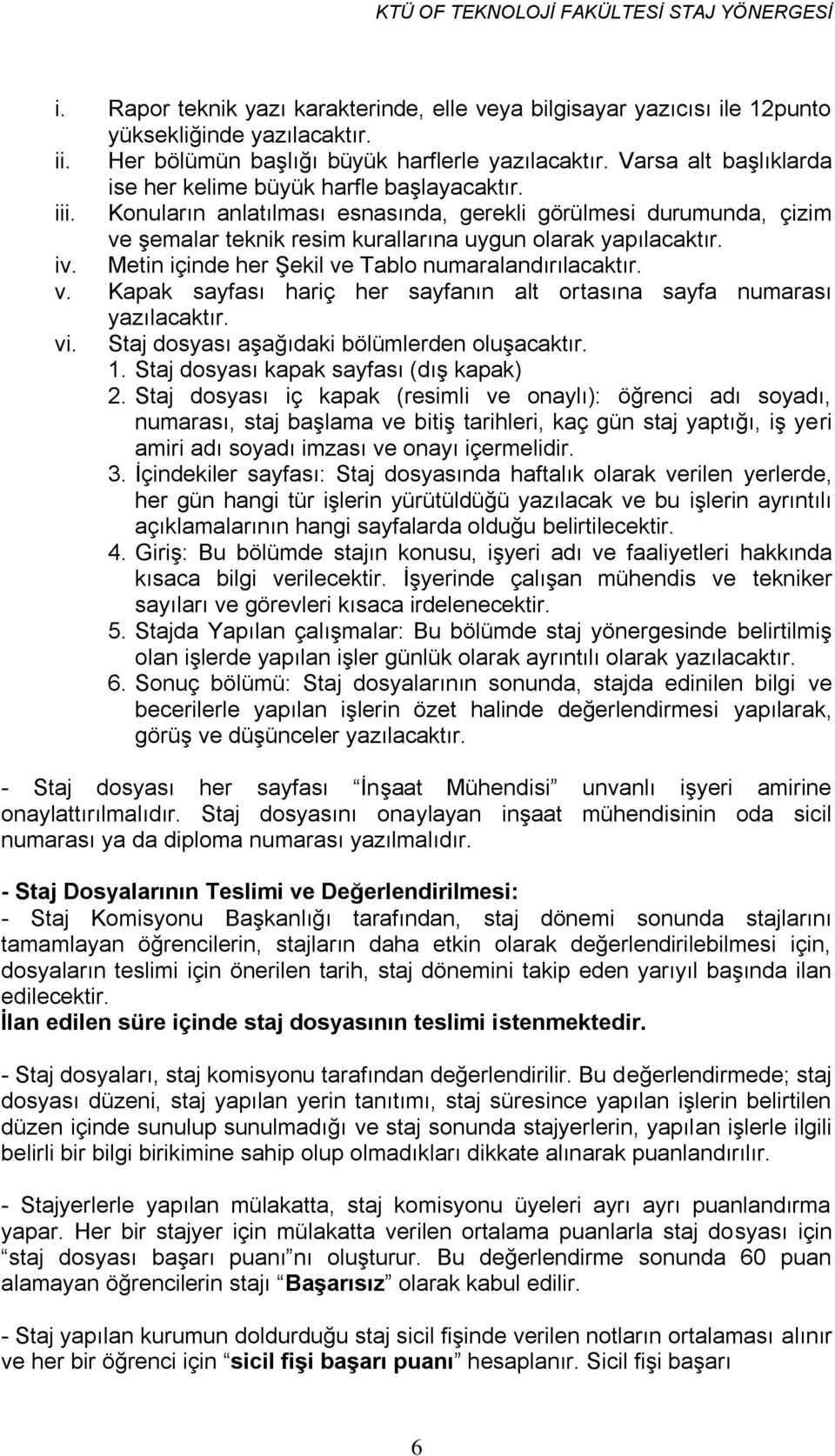 iv. Metin içinde her Şekil ve Tablo numaralandırılacaktır. v. Kapak sayfası hariç her sayfanın alt ortasına sayfa numarası yazılacaktır. vi. Staj dosyası aşağıdaki bölümlerden oluşacaktır. 1.