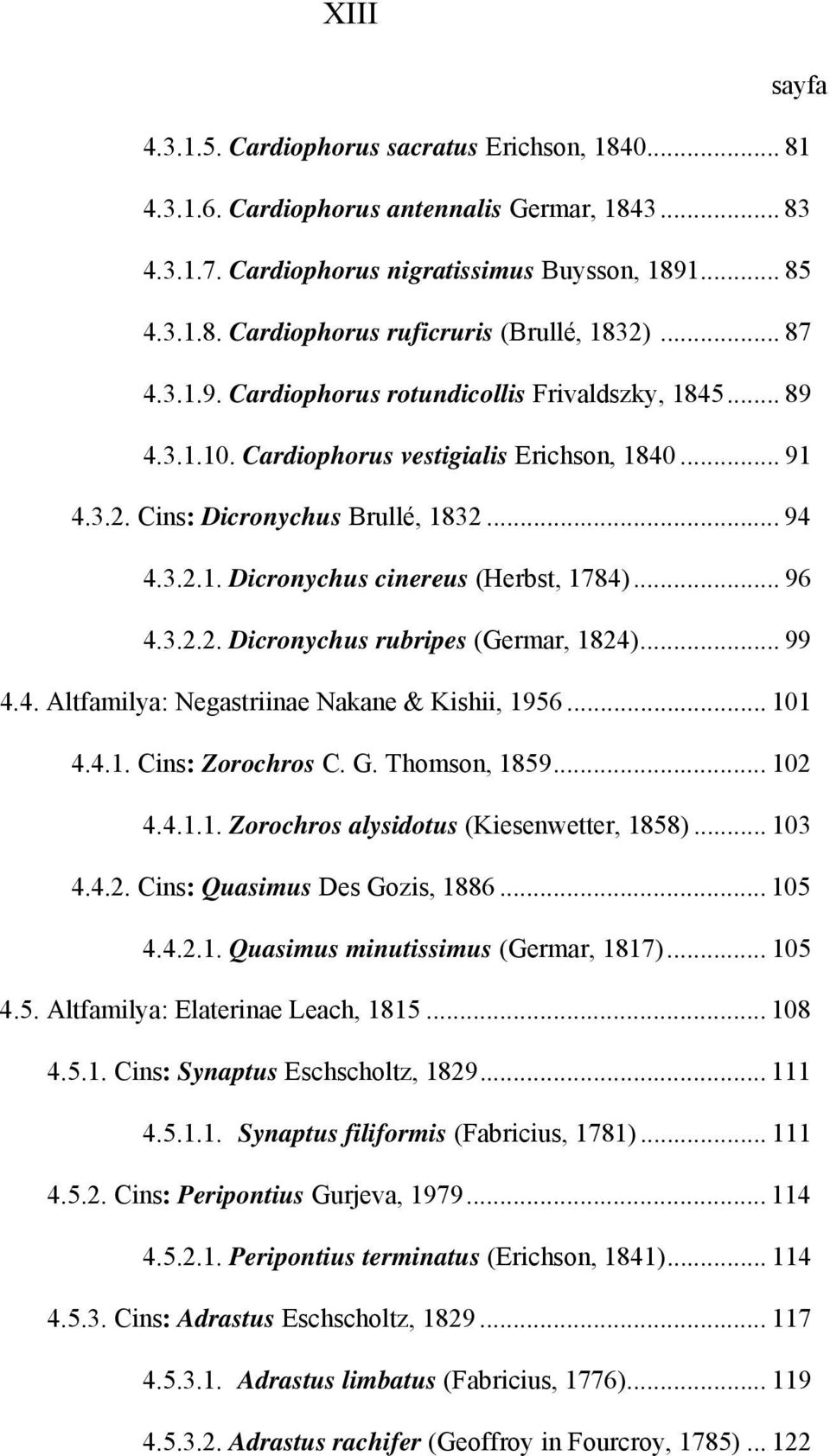 .. 96 4.3.2.2. Dicronychus rubripes (Germar, 1824)... 99 4.4. Altfamilya: Negastriinae Nakane & Kishii, 1956... 101 4.4.1. Cins: Zorochros C. G. Thomson, 1859... 102 4.4.1.1. Zorochros alysidotus (Kiesenwetter, 1858).