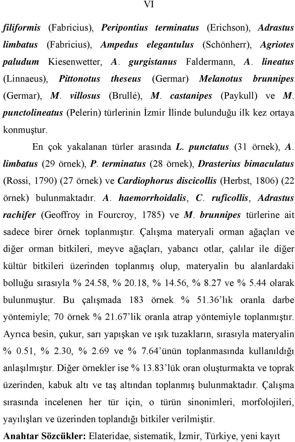 punctolineatus (Pelerin) türlerinin İzmir İlinde bulunduğu ilk kez ortaya konmuştur. En çok yakalanan türler arasında L. punctatus (31 örnek), A. limbatus (29 örnek), P.