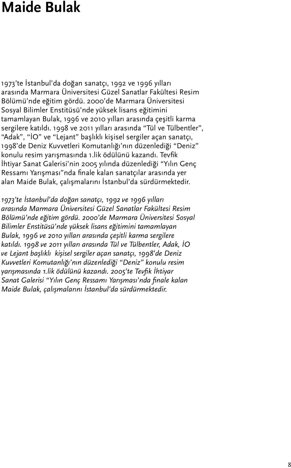 1998 ve 2011 yılları arasında Tül ve Tülbentler, Adak, İO ve Lejant başlıklı kişisel sergiler açan sanatçı, 1998 de Deniz Kuvvetleri Komutanlığı nın düzenlediği Deniz konulu resim yarışmasında 1.