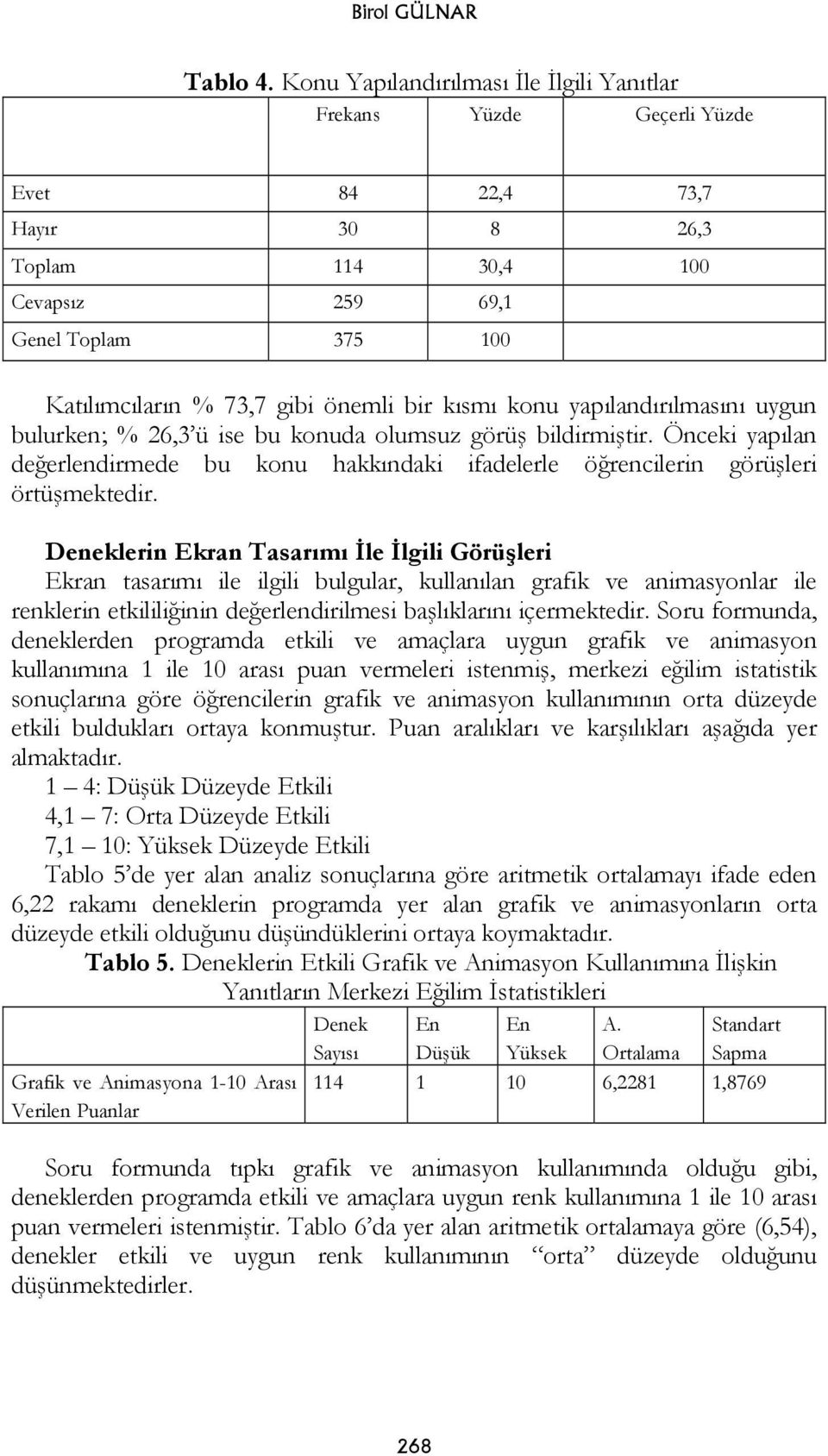 bir kısmı konu yapılandırılmasını uygun bulurken; % 26,3 ü ise bu konuda olumsuz görüş bildirmiştir. Önceki yapılan değerlendirmede bu konu hakkındaki ifadelerle öğrencilerin görüşleri örtüşmektedir.