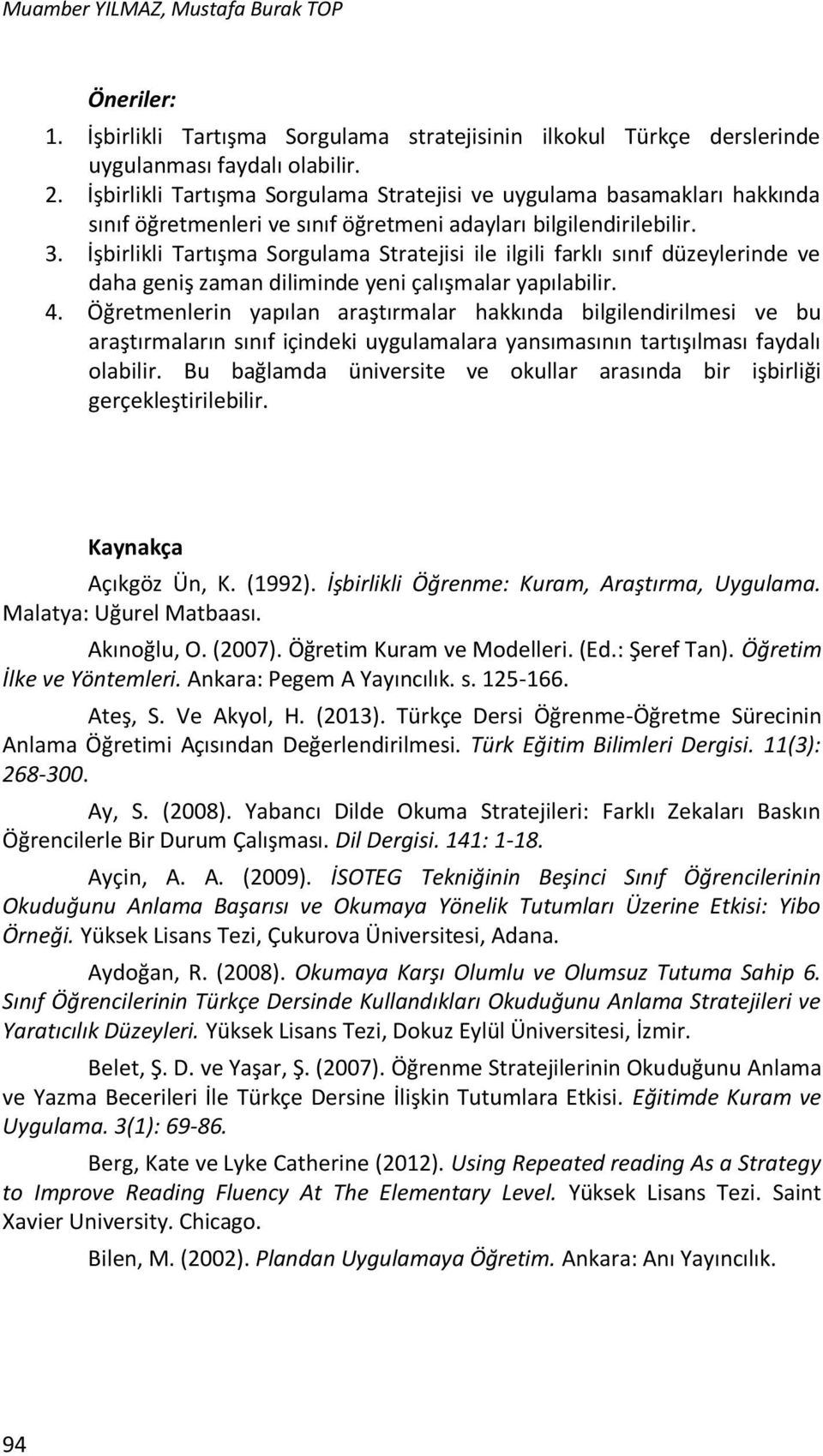 İşbirlikli Tartışma Sorgulama Stratejisi ile ilgili farklı sınıf düzeylerinde ve daha geniş zaman diliminde yeni çalışmalar yapılabilir. 4.