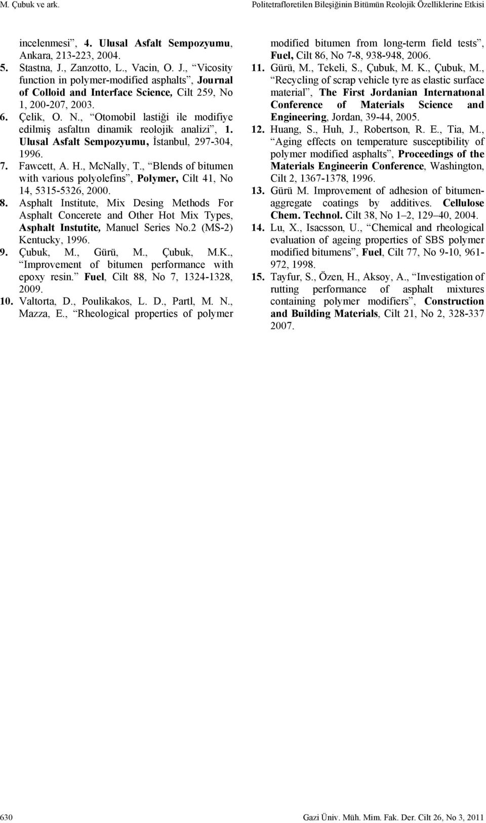 1, 200-207, 2003. 6. Çelik, O. N., Otomobil lastiği ile modifiye edilmiş asfaltın dinamik reolojik analizi, 1. Ulusal Asfalt Sempozyumu, İstanbul, 297-304, 1996. 7. Fawcett, A. H., McNally, T.